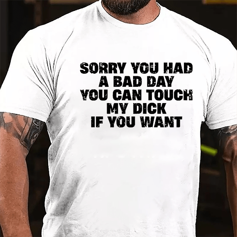 Sorry You Had A Bad Day You Can Touch My Dick If You Want Cotton T-shirt