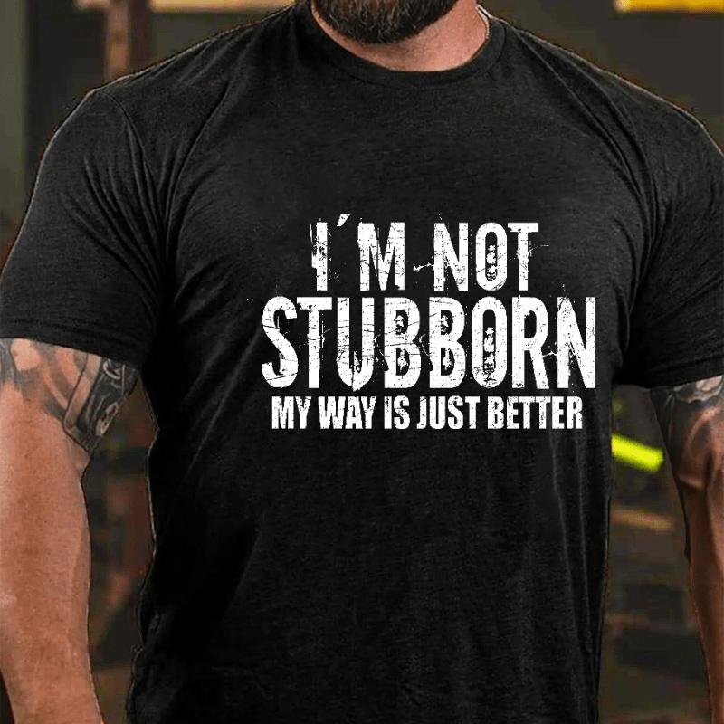 I'm Not Stubborn My Way Is Just Better Funny Saying Cotton T-shirt (Free Customization)