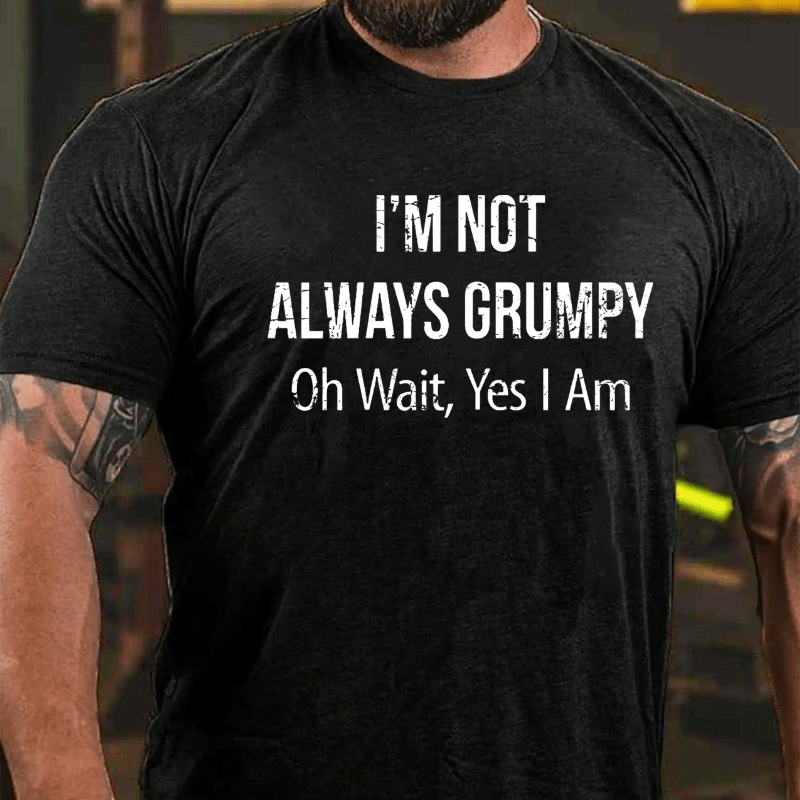 I'm Not Always Grumpy Oh Wait Yes I Am Cotton T-shirt (Free Customization)