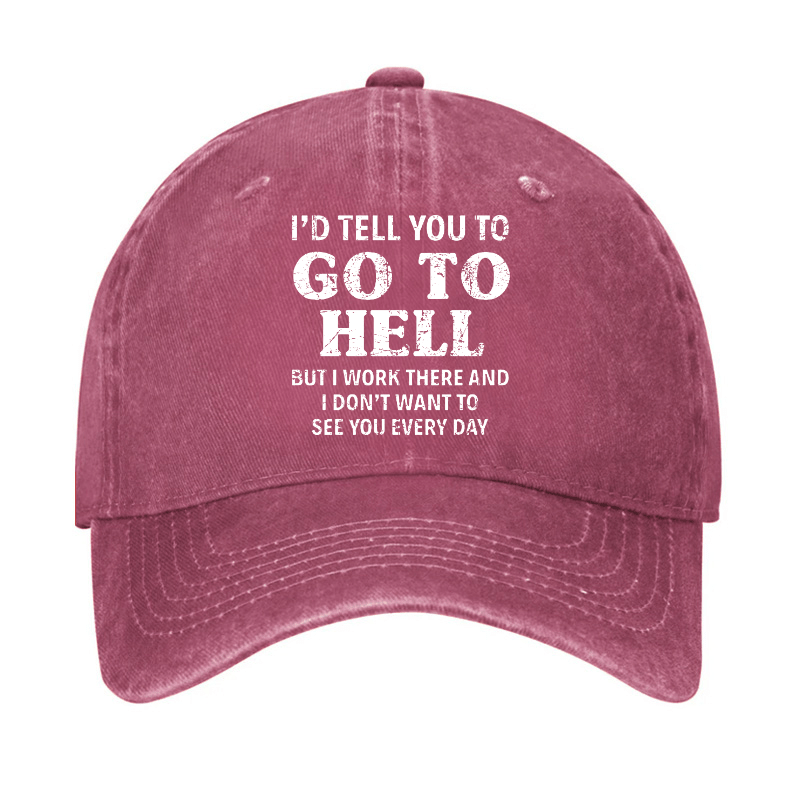 I'd Tell You To Go To Hell But I Work There And I Don't Want To See You Every Day Cap