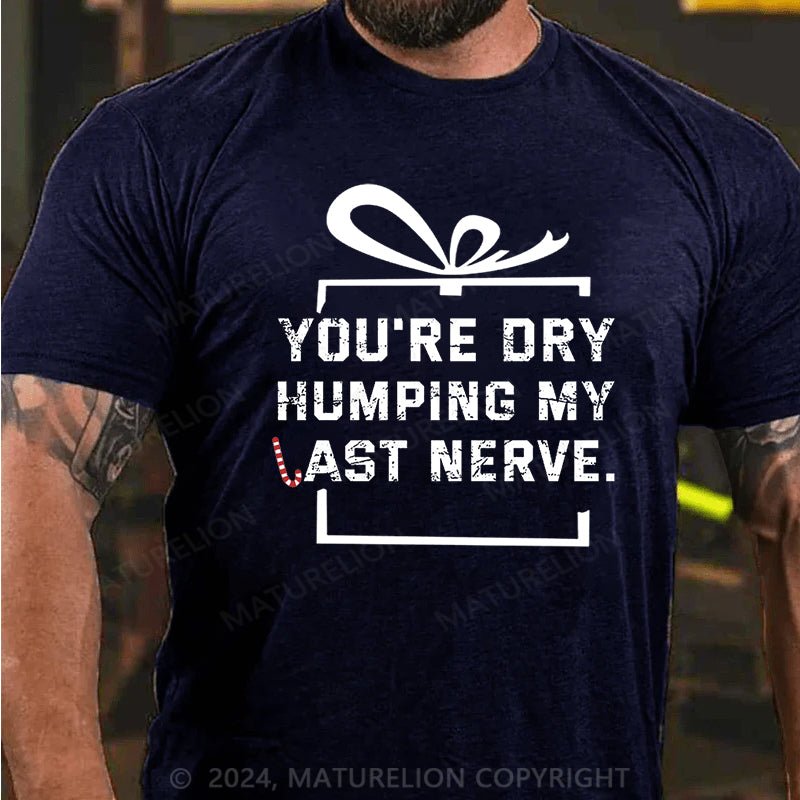 Maturelion Christmas T-shirt You're Dry Humping My Last Nerve Cotton T-shirt