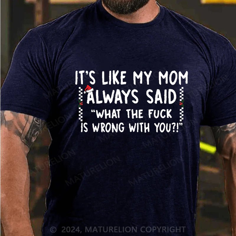Maturelion Christmas T-shirt It's Like My Mom Always Said What The Fuck Is Wrong With You Cotton T-shirt (Free Customization)