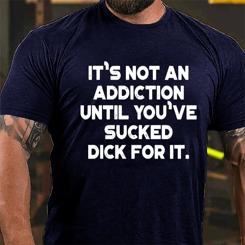 It's Not An Addiction Until You've Sucked Dick For It Cotton T-shirt