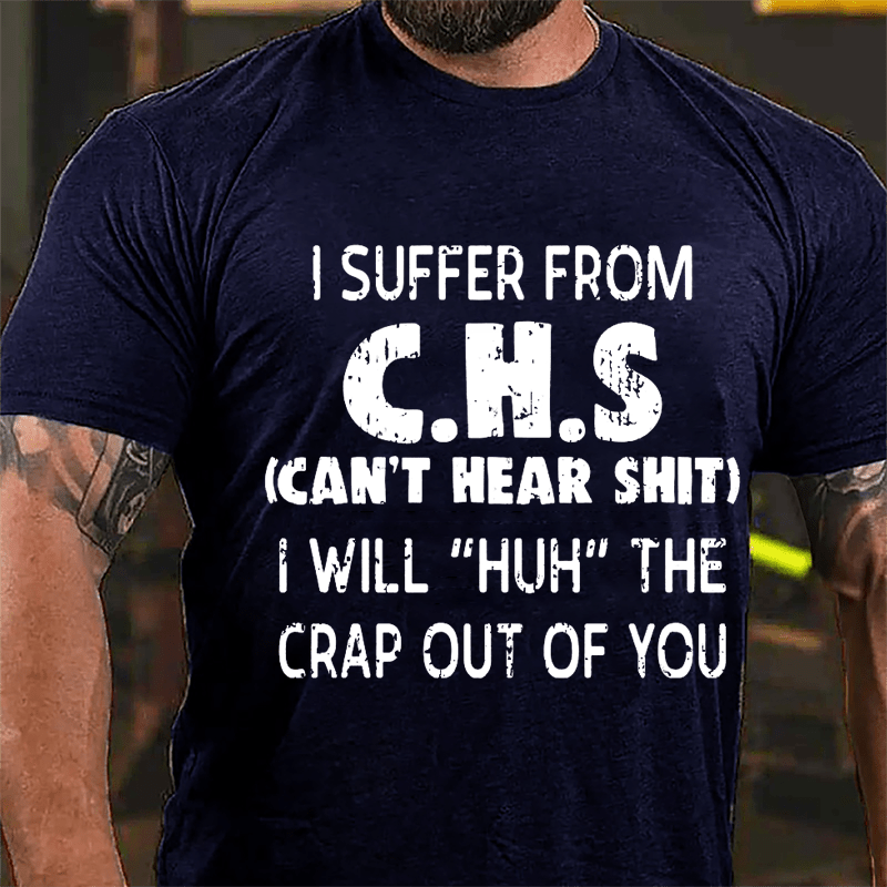 I Suffer From C.H.S (Can't Hear Shit) I Will "Huh" The Crap Out Of You Funny Sarcastic Cotton T-shirt