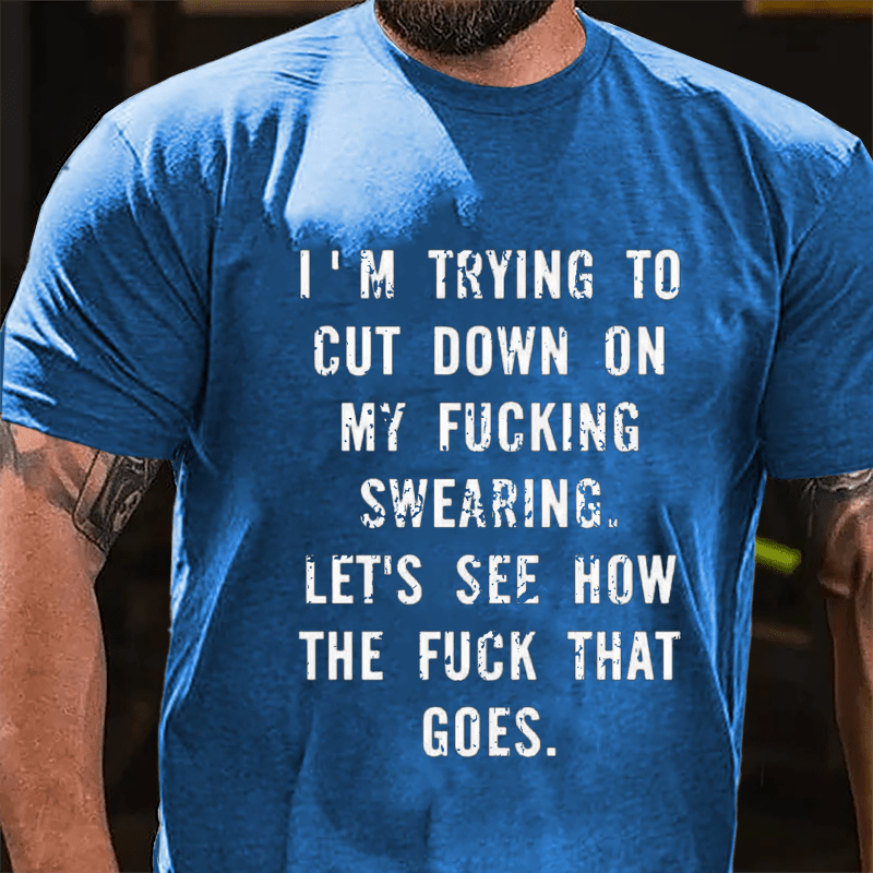 I'm Trying To Cut Down On My Fucking Swearing Let's See How The Fuck That Goes Cotton T-shirt