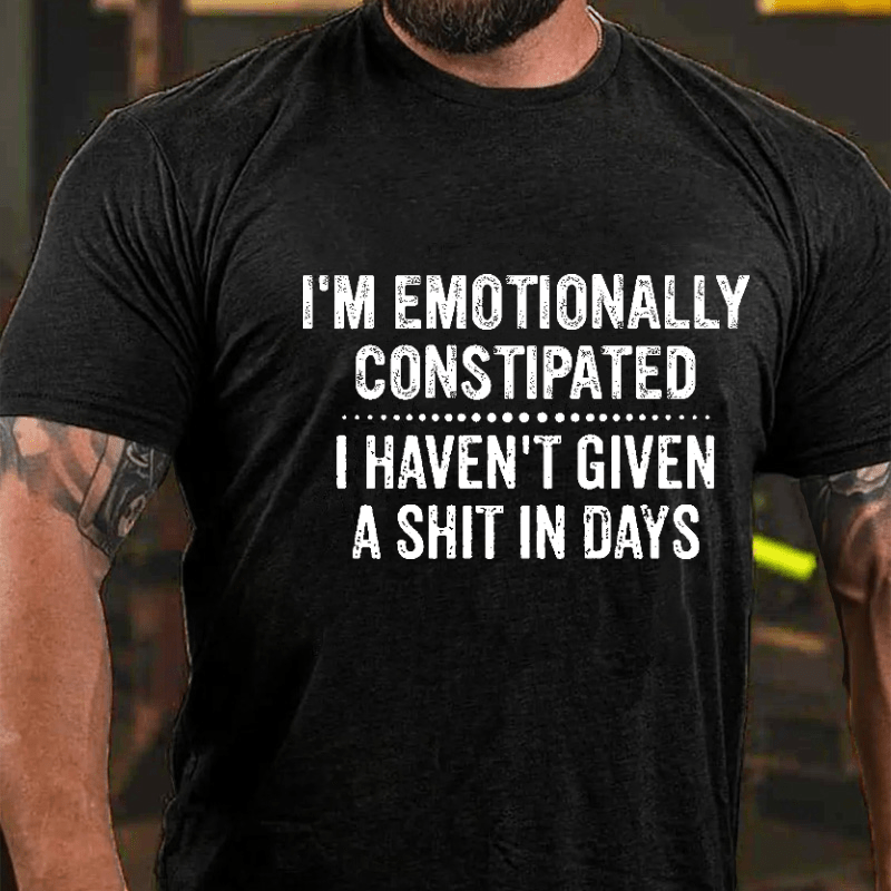 I'm Emotionally Constipated I Haven't Given A Shit In Days Funny Sarcastic Men's Cotton T-shirt (Free Customization)
