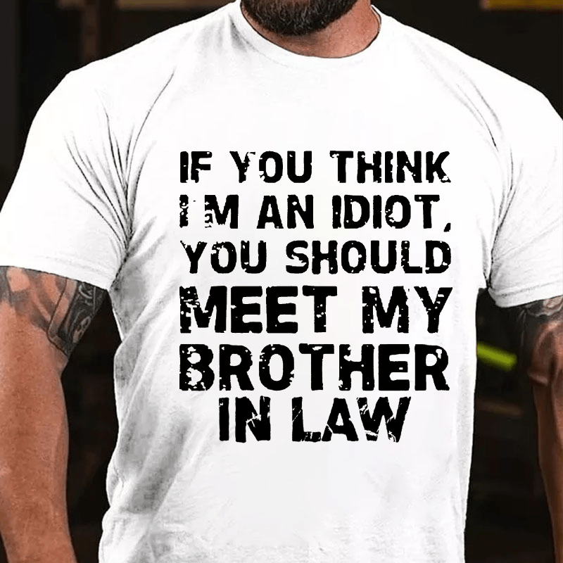 If You Think I'M An Idiot, You Should Meet My Brother In Law Cotton T-shirt (Free Customization)
