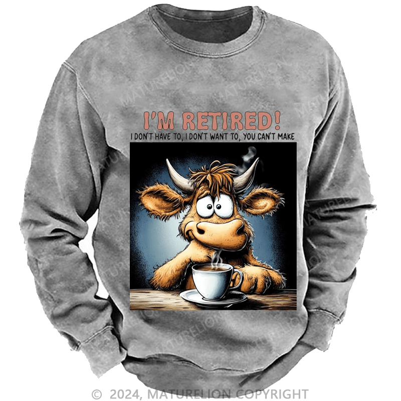 Maturelion Men's Sweatshirt I'm Retired I Don't Have To I Don't Want To You Can't Make Custom Washed Sweatshirt