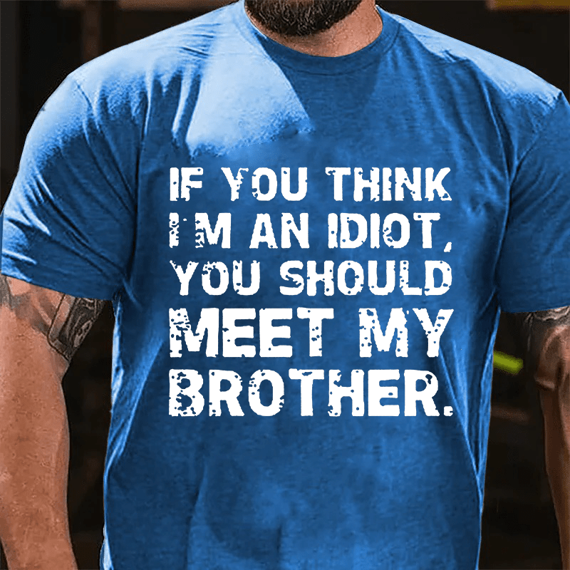 Maturelion If You Think I'm An Idiot, You Should Meet My Brother Cotton T-Shirt (Free Customization)