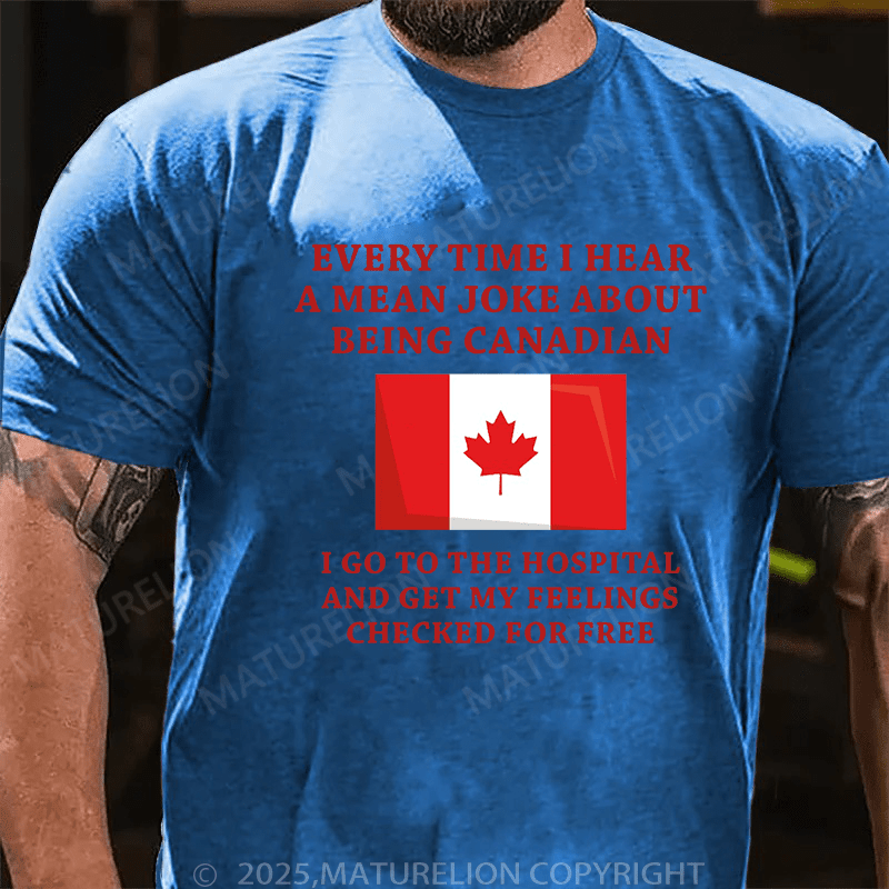 Maturelion Men's T-Shirt Every time I hear a mean joke about being Canadian, I go to the hospital and get my feelings checked for free T-Shirt (Free Customization)