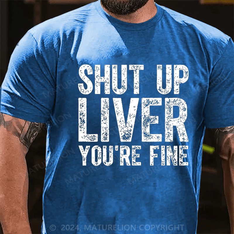 Maturelion Shut Up Liver You're Fine Cotton T-shirt (Free Customization)