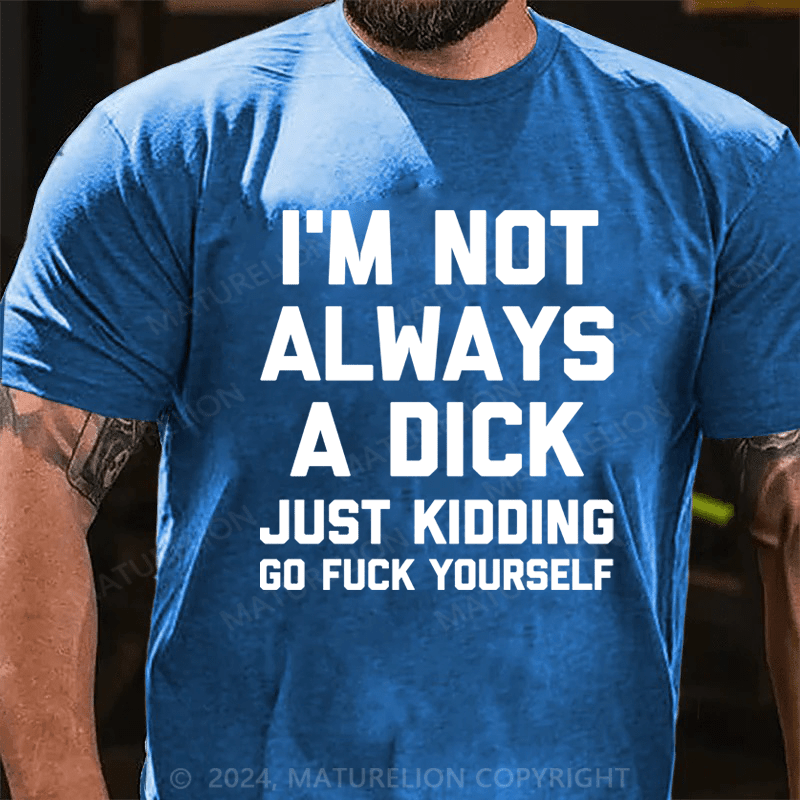 Maturelion I'm Not Always A Dick (Just Kidding, Go Fuck Yourself) Unisex Cotton T-shirt (Free Customization)