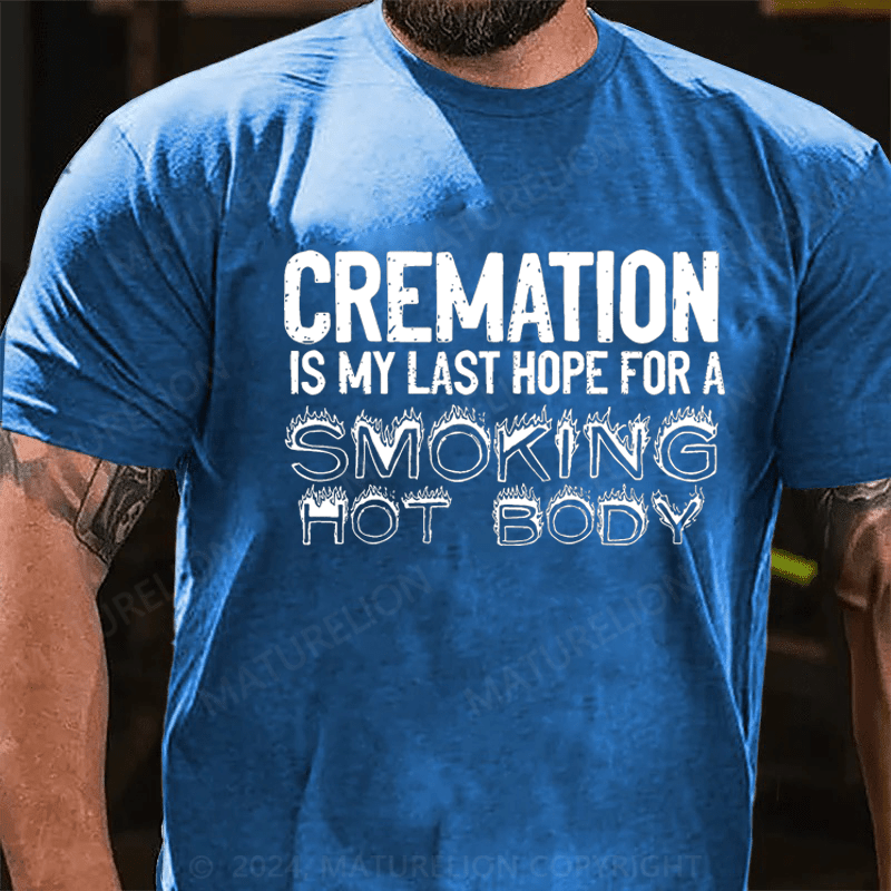 Maturelion Cremation Is My Last Hope For A Smoking Hot Body Sarcastic Funny Cotton T-shirt (Free Customization)