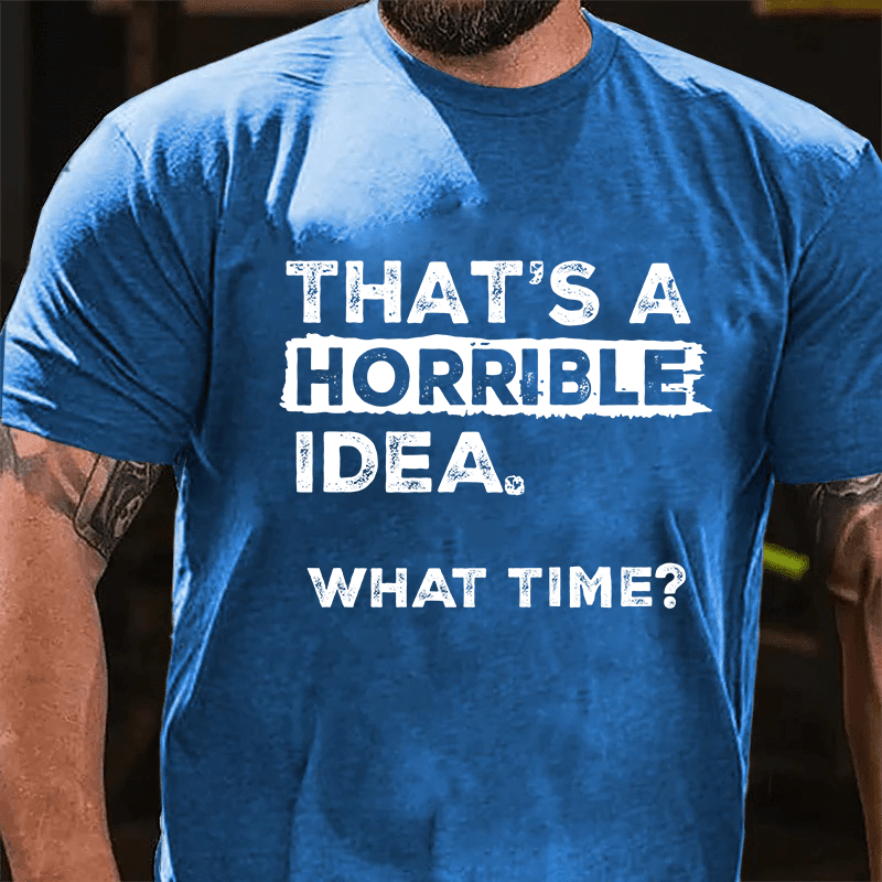 Maturelion That Is A Horrible Idea What Time? Sarcastic Humor Cotton T-shirt (Free Customization)