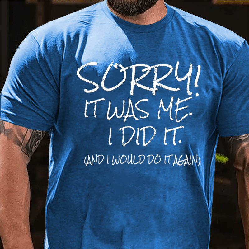 Sorry It Was Me I Did It And I Would Do It Again Cotton T-shirt