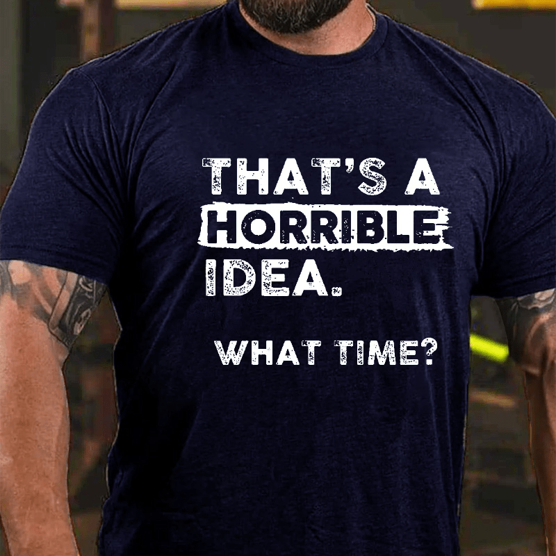 Maturelion That Is A Horrible Idea What Time? Sarcastic Humor Cotton T-shirt (Free Customization)