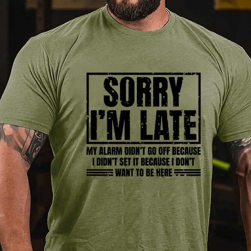 Sorry I'm Late My Alarm Didn't Go Off Because I Didn't Set It Because I Don't Want To Be Here Cotton T-shirt