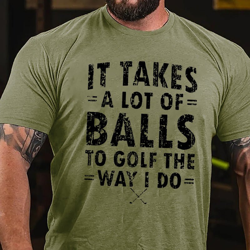 It Takes A Lot Of Balls To Golf The Way I Do Cotton T-Shirt