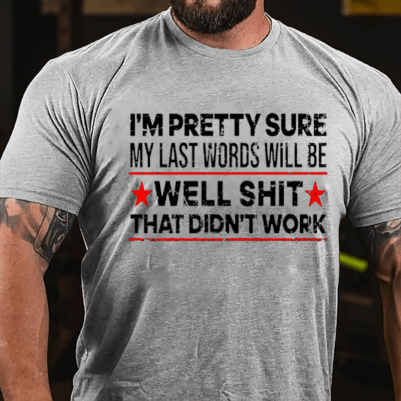Men's I'm Pretty Sure My Last Words Will Be Well Shit That Didn't Work Cotton T-shirt
