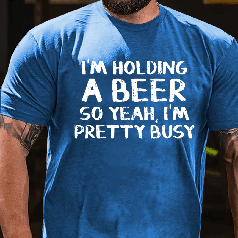 I'm Holding A Beer So Yeah I'm Pretty Busy Cotton T-shirt