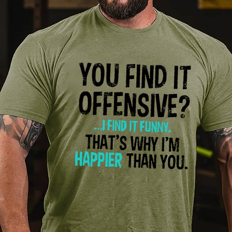 You Find It Offensive I Find It Funny That's Why I'm Happier Than You Cotton T-shirt