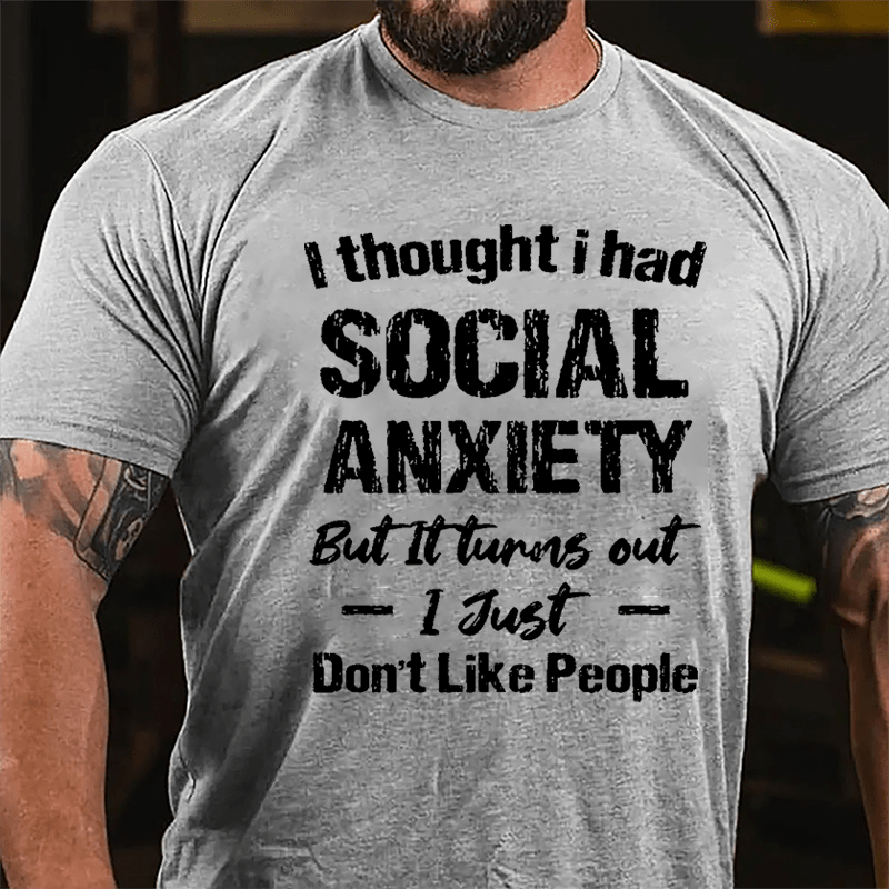 I Thought I Had Social Anxiety But It Turns Out I Just Don't Like People Humorous Cotton T-shirt (Free Customization)