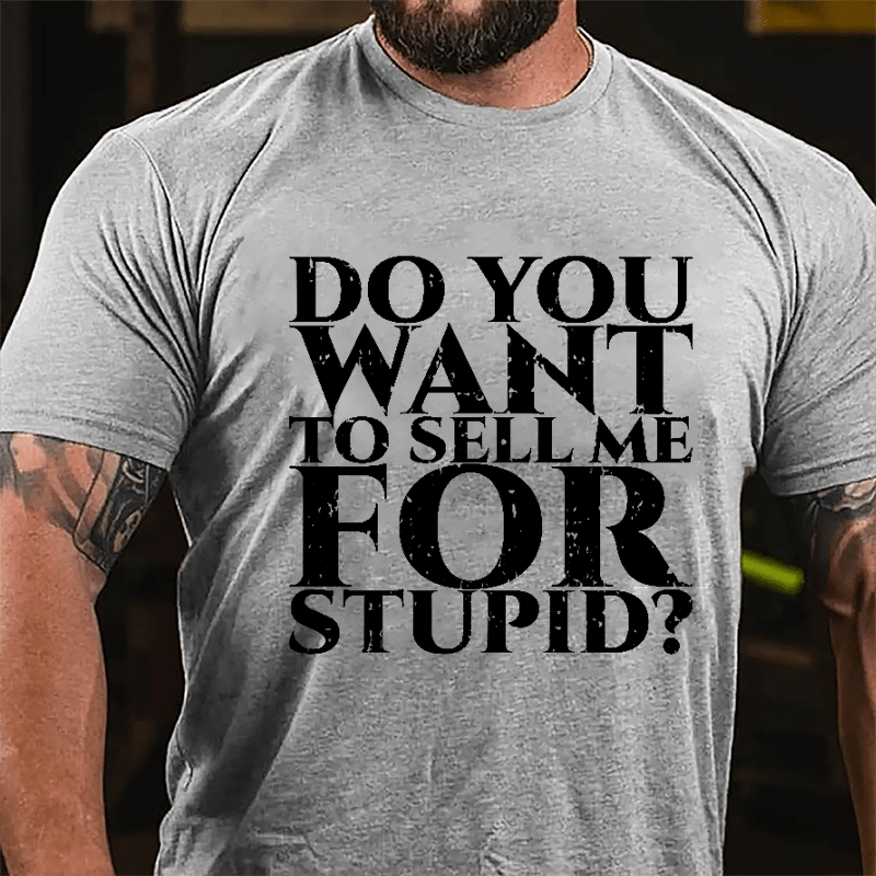 Do You Want To Sell Me For Stupid Cotton T-shirt