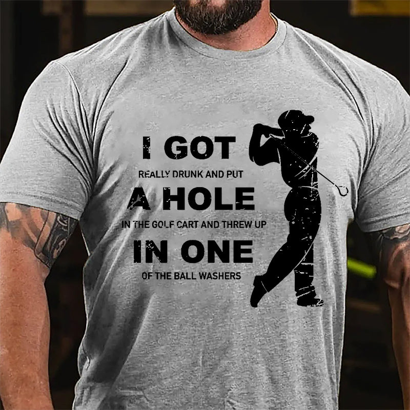 I Got Really Drunk And Put A Hole In The Golf Cart And Threw Up In One Of The Ball Washers Cotton T-shirt