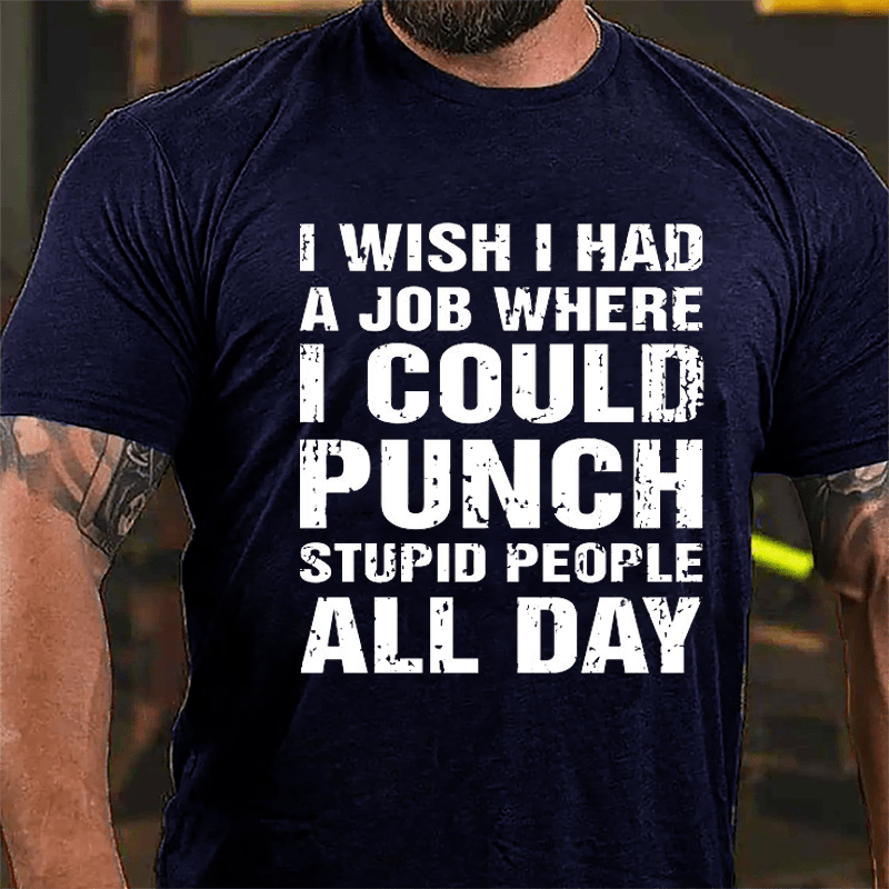 I Wish I Had A Job Where I Could Punch Stupid People All Day Cotton T-shirt