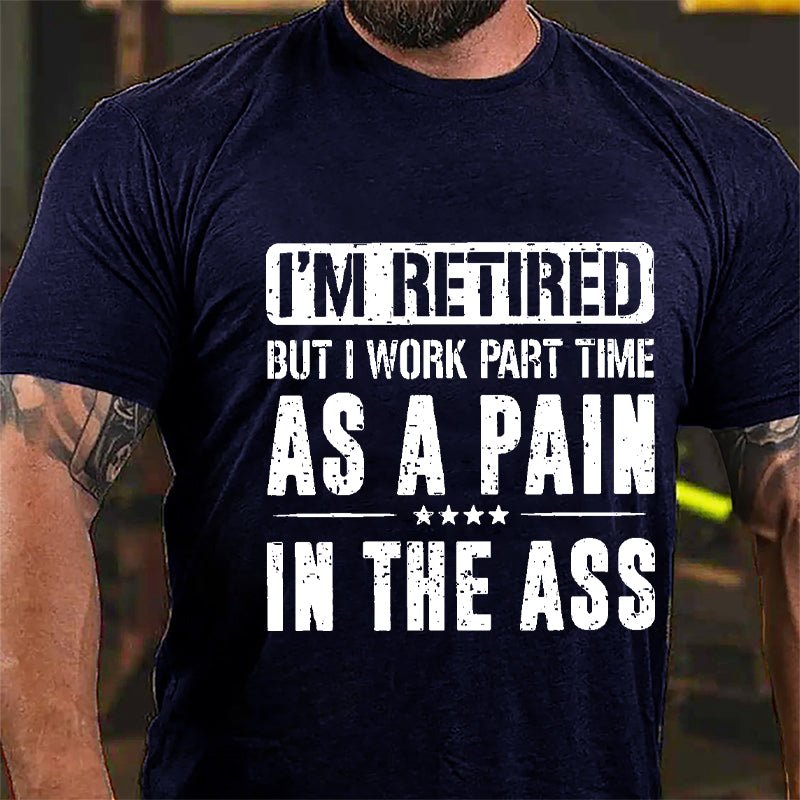 I'm Retired But I Work Part Time As A Pain In The Ass Cotton T-shirt