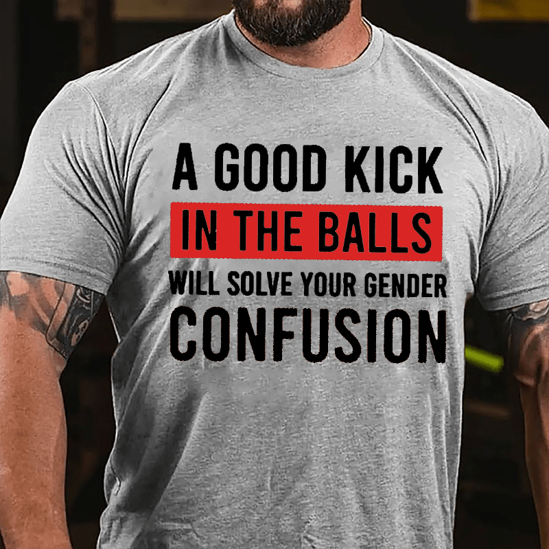 A Good Kick In The Balls Will Solve Your Gender Confusion Funny Men's Cotton T-shirt