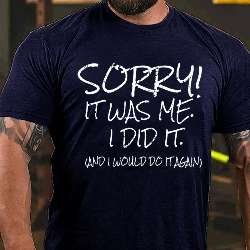 Sorry It Was Me I Did It And I Would Do It Again Cotton T-shirt