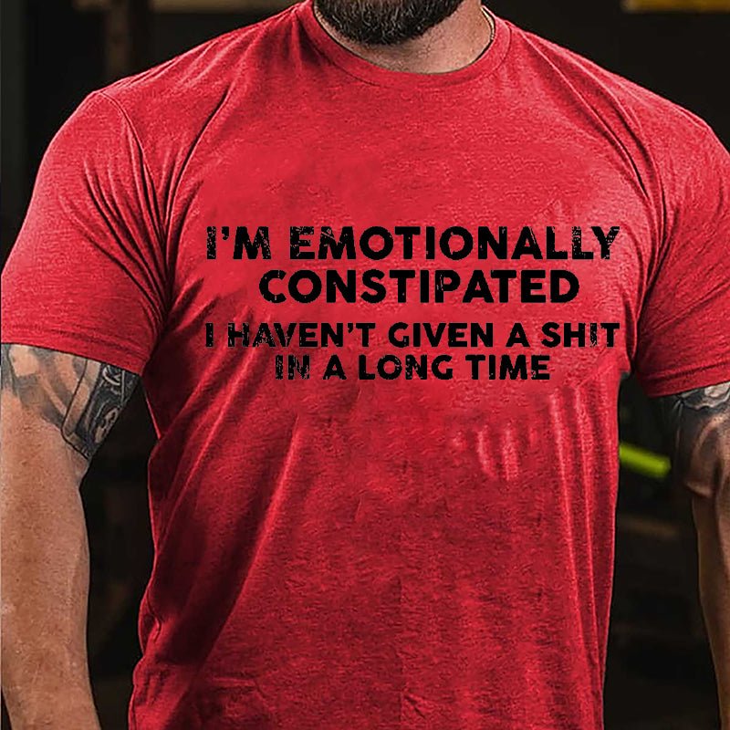 I'm Emotionally Constipated I Haven't Given A Shit In A Long Time Cotton T-shirt