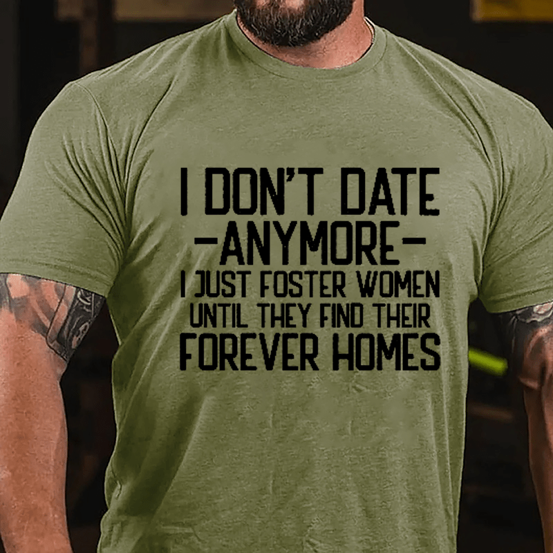 I Don't Date Anymore I Just Foster Women Until They Find Their Forever Homes Cotton T-shirt (Free Customization)