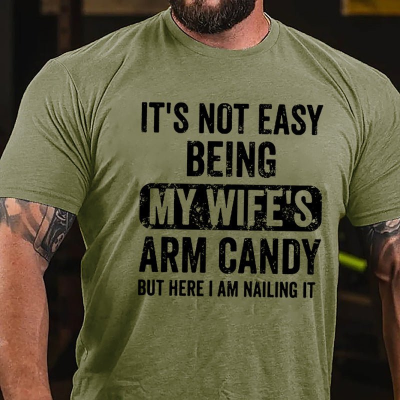It's Not Easy Being My Wife's Arm Candy But Here I Am Nailing It Cotton T-shirt (Free Customization)