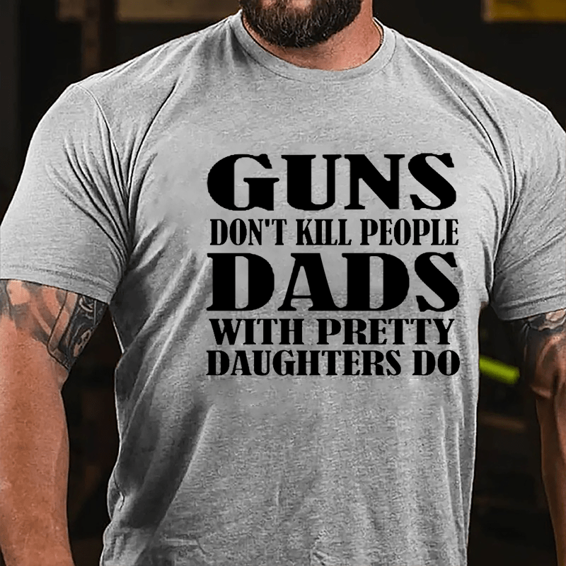 Guns Don't Kill People Dads With Pretty Daughters Do Funny Men's Cotton T-shirt