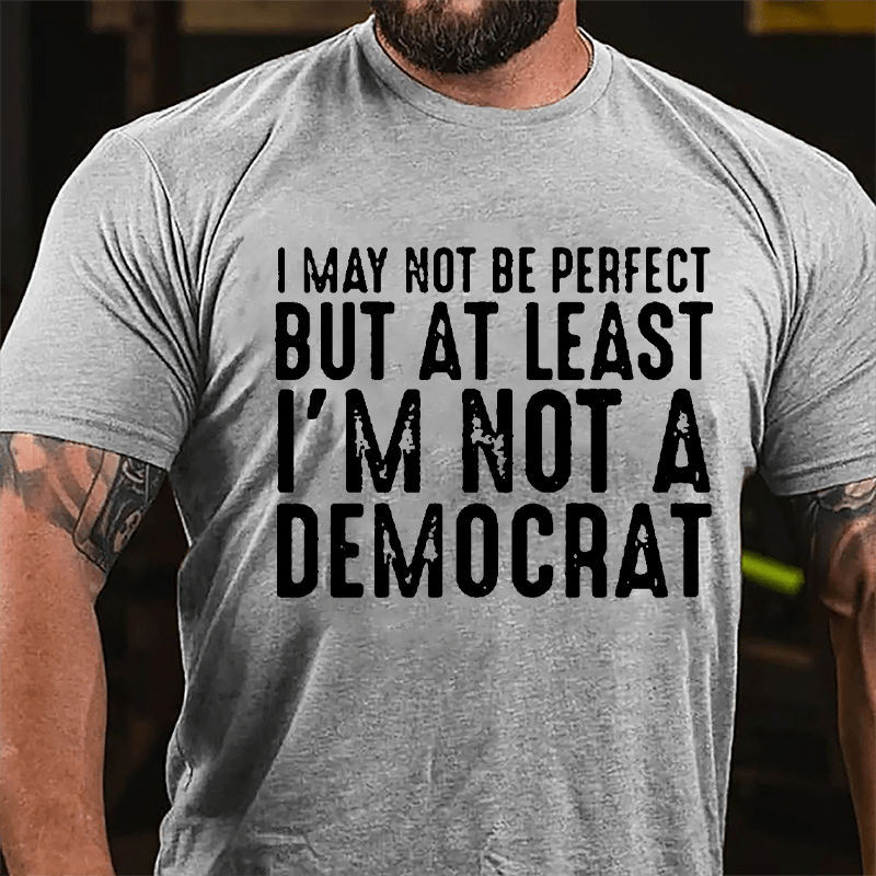 I May Not Be Perfect But At Least I'm Not A Democrat Cotton T-shirt