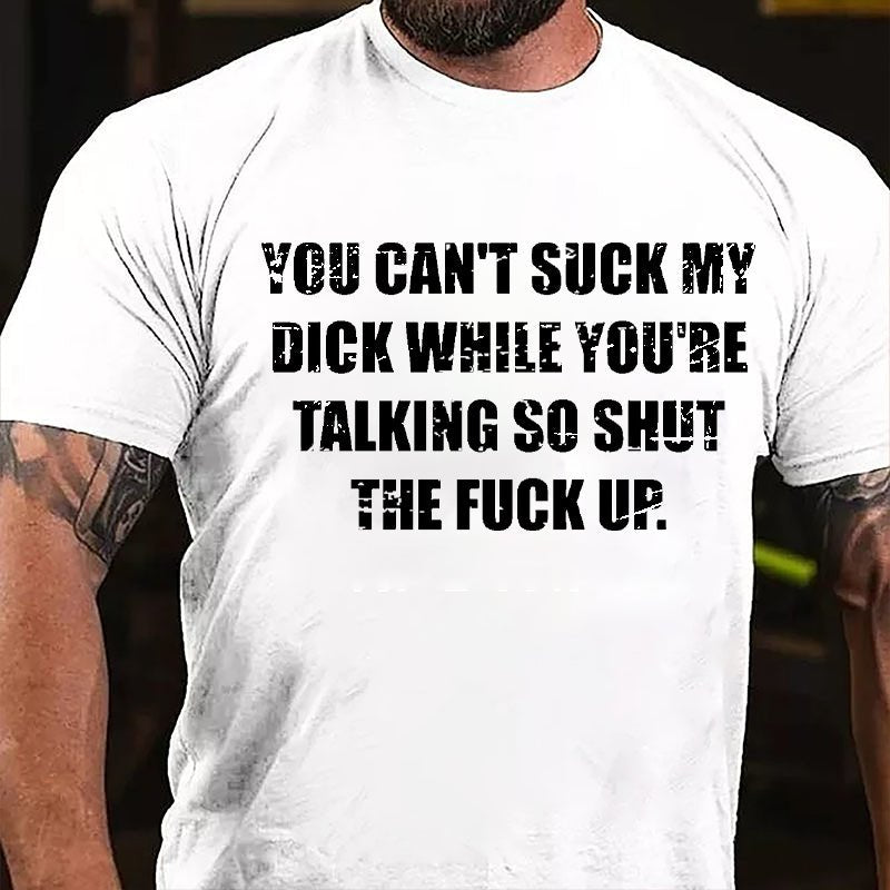 You Can't Suck My Dick While You're Talking So Shut The Fuck Up Cotton T-shirt (Free Customization)