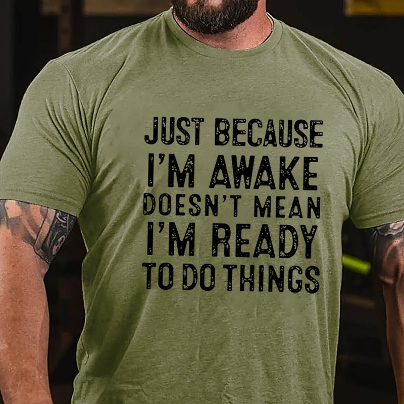 Just Because I'm Awake Doesn't Mean I'm Ready To Do Things Cotton T-shirt