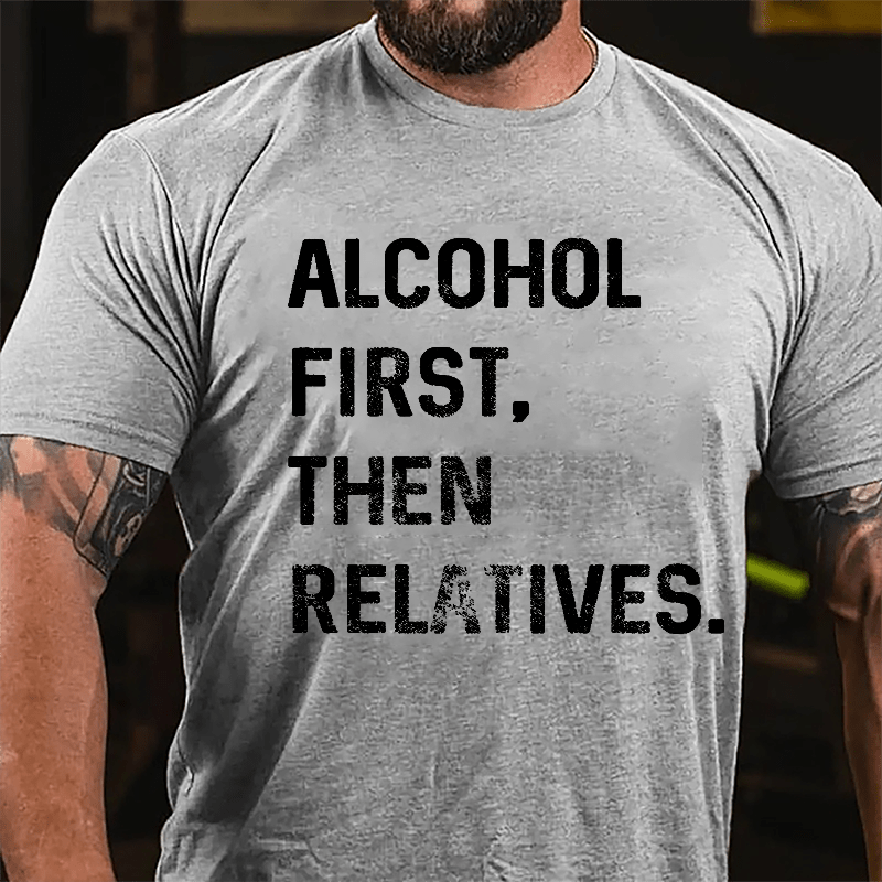 Alcohol First Then Relatives Cotton T-shirt