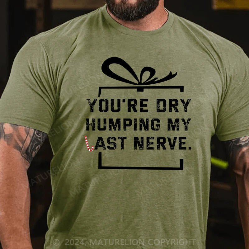 Maturelion Christmas T-shirt You're Dry Humping My Last Nerve Cotton T-shirt