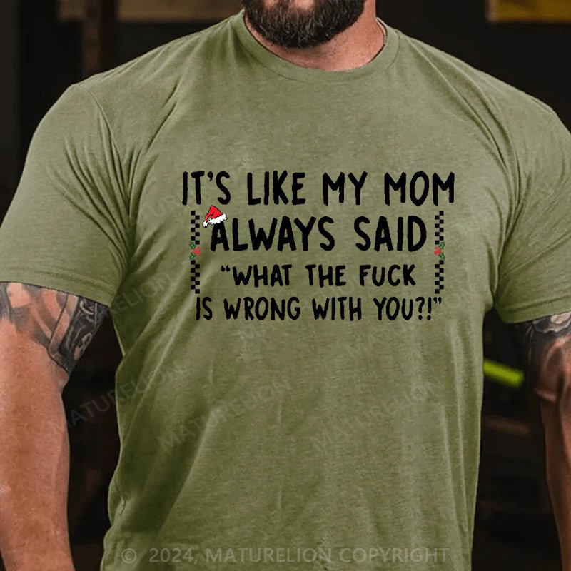 Maturelion Christmas T-shirt It's Like My Mom Always Said What The Fuck Is Wrong With You Cotton T-shirt (Free Customization)