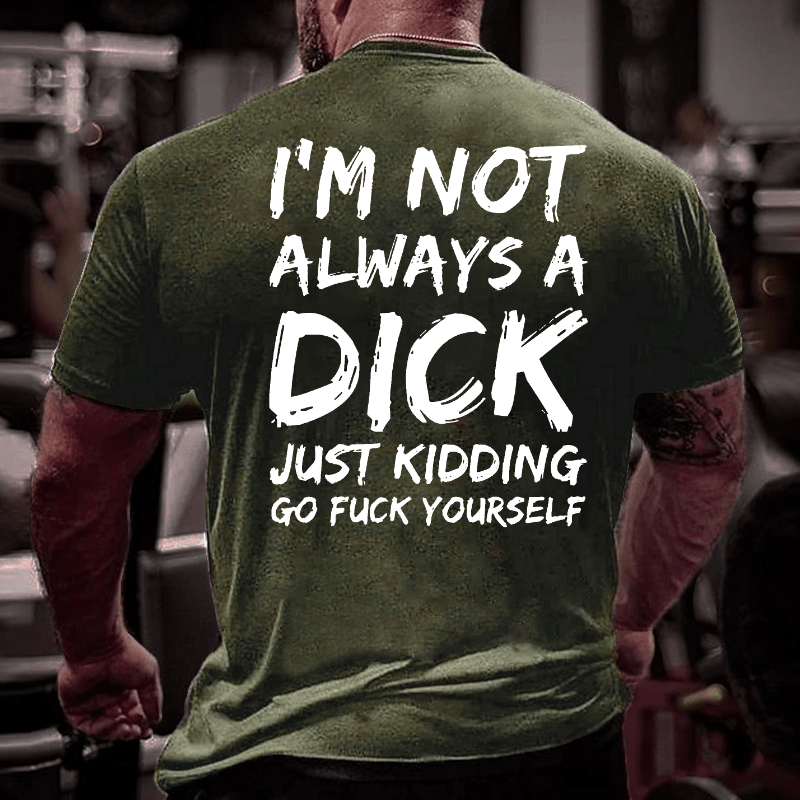 Men I'm Not Always A Dick Just Kidding Go Fuck Yourself Cotton T-shirt (Free Customization)