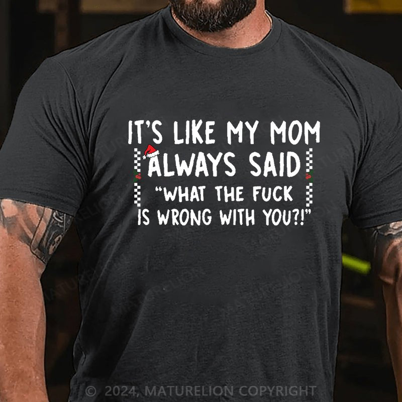 Maturelion Christmas T-shirt It's Like My Mom Always Said What The Fuck Is Wrong With You Cotton T-shirt (Free Customization)