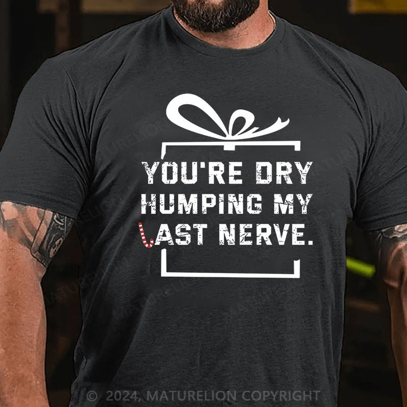 Maturelion Christmas T-shirt You're Dry Humping My Last Nerve Cotton T-shirt