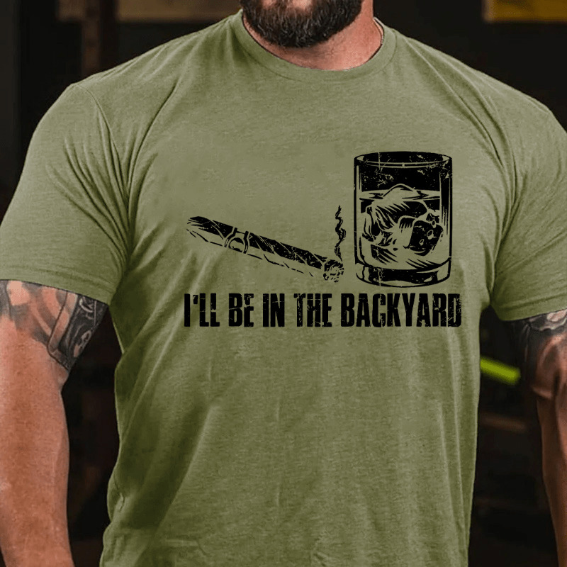 I'll Be In The Backyard Cigar & Whiskey Lover Funny Cotton T-shirt