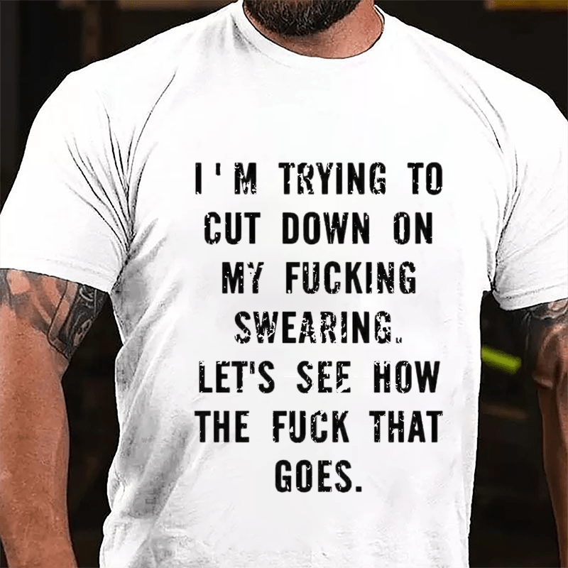 I'm Trying To Cut Down On My Fucking Swearing Let's See How The Fuck That Goes Cotton T-shirt