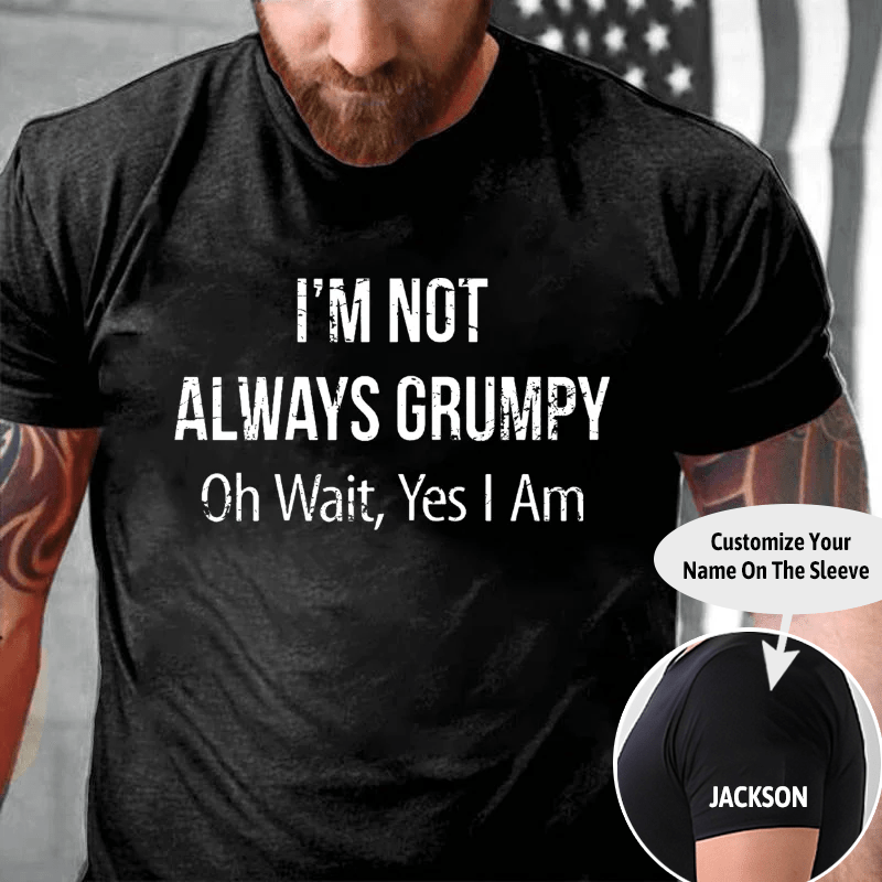 I'm Not Always Grumpy Oh Wait Yes I Am Cotton T-shirt (Free Customization)