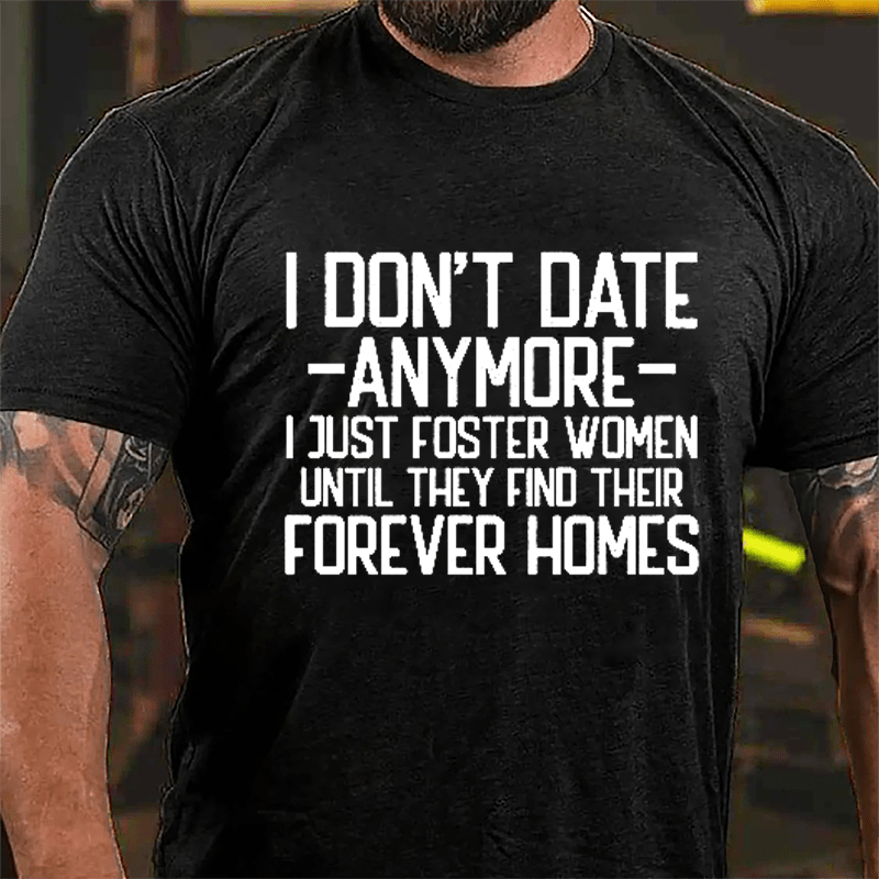 I Don't Date Anymore I Just Foster Women Until They Find Their Forever Homes Cotton T-shirt (Free Customization)