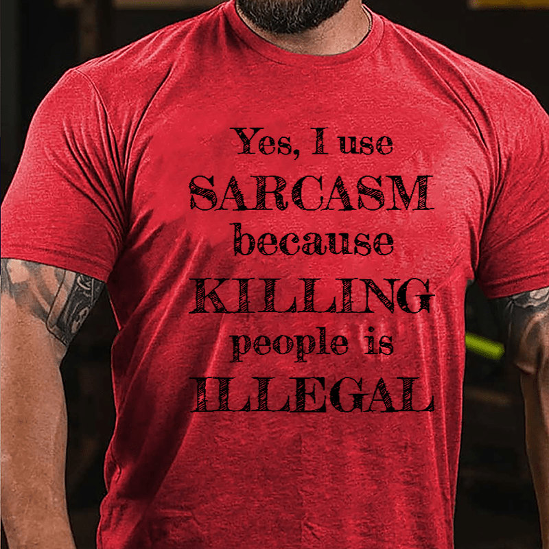 Yes I Use Sarcasm Because Killing People Is Illegal Cotton T-shirt